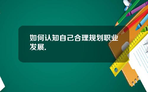 如何认知自己合理规划职业发展.