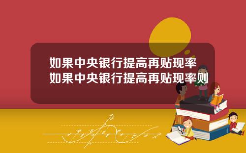 如果中央银行提高再贴现率如果中央银行提高再贴现率则
