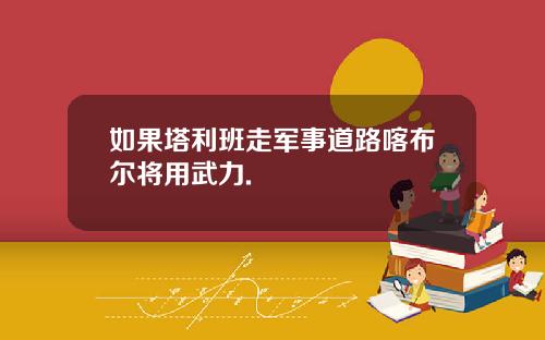 如果塔利班走军事道路喀布尔将用武力.