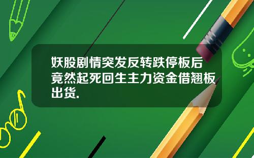 妖股剧情突发反转跌停板后竟然起死回生主力资金借翘板出货.