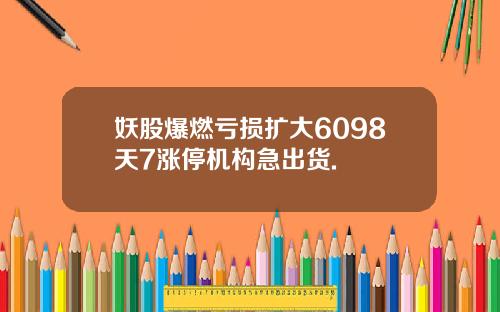 妖股爆燃亏损扩大6098天7涨停机构急出货.
