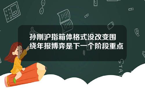 孙刚沪指箱体格式没改变围绕年报博弈是下一个阶段重点