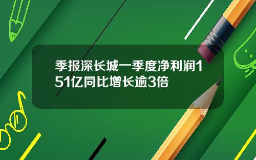 季报深长城一季度净利润151亿同比增长逾3倍