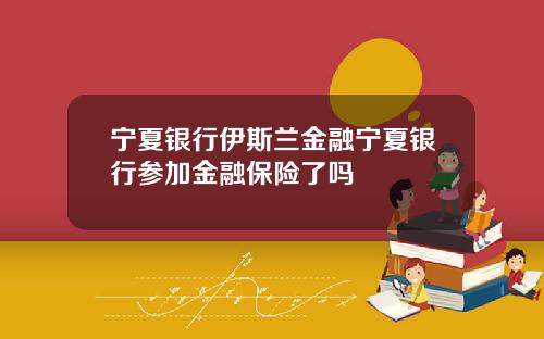 宁夏银行伊斯兰金融宁夏银行参加金融保险了吗