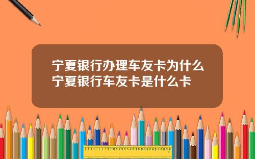 宁夏银行办理车友卡为什么宁夏银行车友卡是什么卡