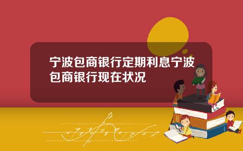 宁波包商银行定期利息宁波包商银行现在状况