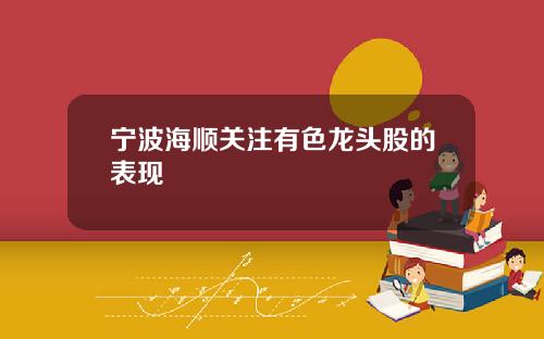 宁波海顺关注有色龙头股的表现