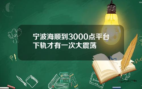 宁波海顺到3000点平台下轨才有一次大震荡
