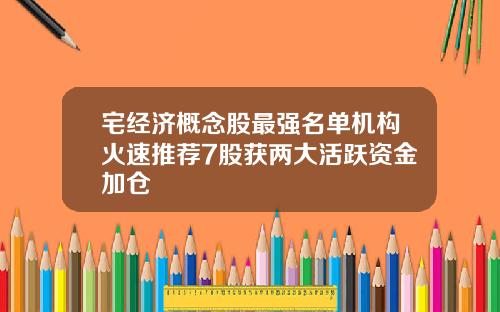 宅经济概念股最强名单机构火速推荐7股获两大活跃资金加仓