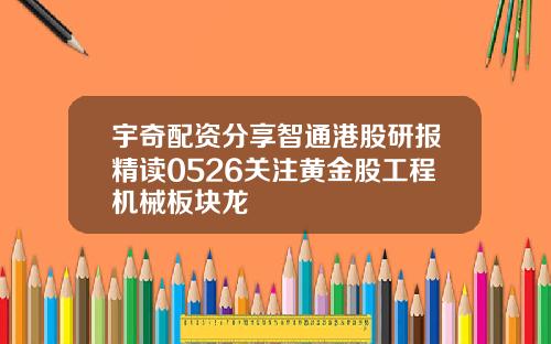 宇奇配资分享智通港股研报精读0526关注黄金股工程机械板块龙