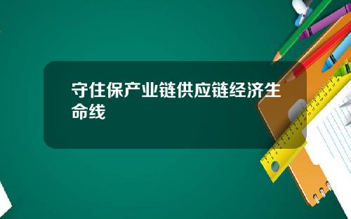 守住保产业链供应链经济生命线