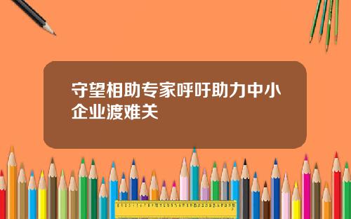 守望相助专家呼吁助力中小企业渡难关