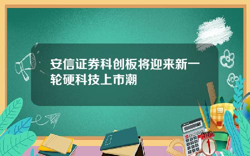 安信证券科创板将迎来新一轮硬科技上市潮