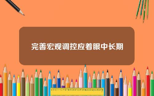 完善宏观调控应着眼中长期