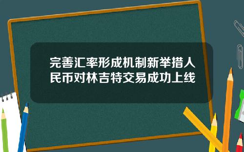 完善汇率形成机制新举措人民币对林吉特交易成功上线