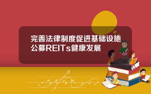 完善法律制度促进基础设施公募REITs健康发展