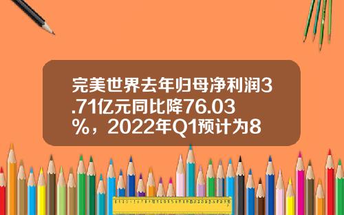 完美世界去年归母净利润3.71亿元同比降76.03%，2022年Q1预计为8.3-8.5亿元同比增79%-83%