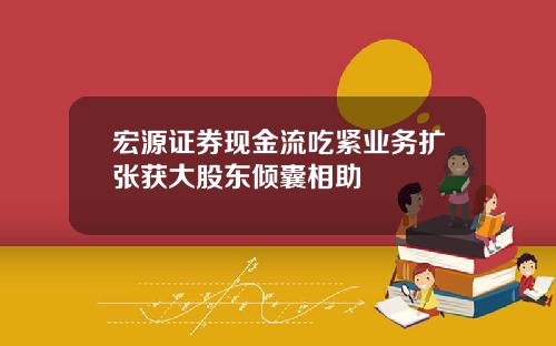 宏源证券现金流吃紧业务扩张获大股东倾囊相助