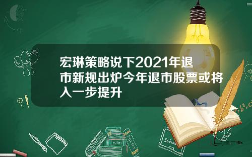 宏琳策略说下2021年退市新规出炉今年退市股票或将入一步提升