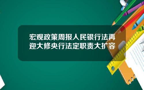 宏观政策周报人民银行法再迎大修央行法定职责大扩容
