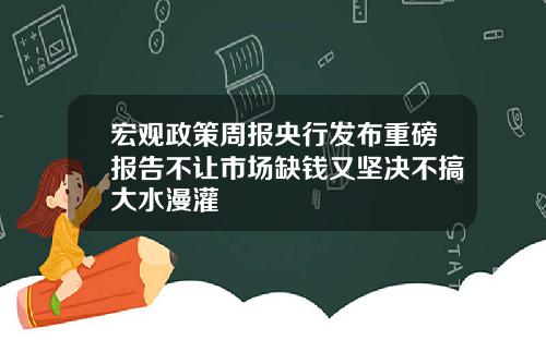 宏观政策周报央行发布重磅报告不让市场缺钱又坚决不搞大水漫灌