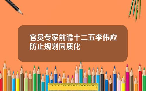 官员专家前瞻十二五李伟应防止规划同质化