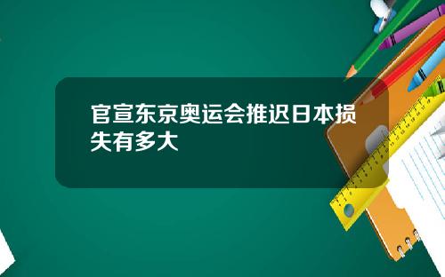 官宣东京奥运会推迟日本损失有多大
