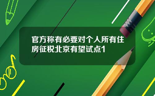 官方称有必要对个人所有住房征税北京有望试点1