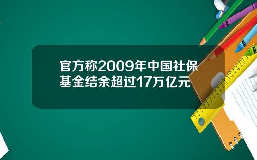 官方称2009年中国社保基金结余超过17万亿元