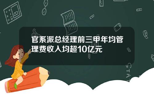 官系派总经理前三甲年均管理费收入均超10亿元