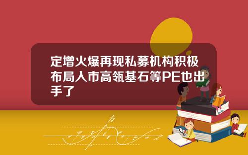 定增火爆再现私募机构积极布局入市高瓴基石等PE也出手了