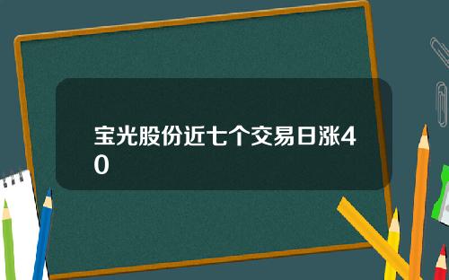 宝光股份近七个交易日涨40