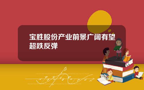 宝胜股份产业前景广阔有望超跌反弹