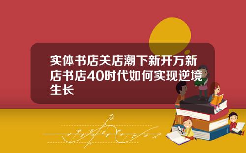 实体书店关店潮下新开万新店书店40时代如何实现逆境生长
