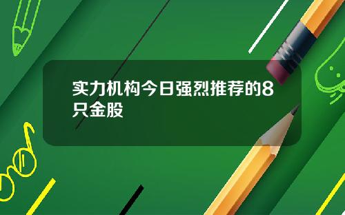 实力机构今日强烈推荐的8只金股
