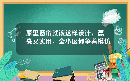 家里窗帘就该这样设计，漂亮又实用，全小区都争着模仿