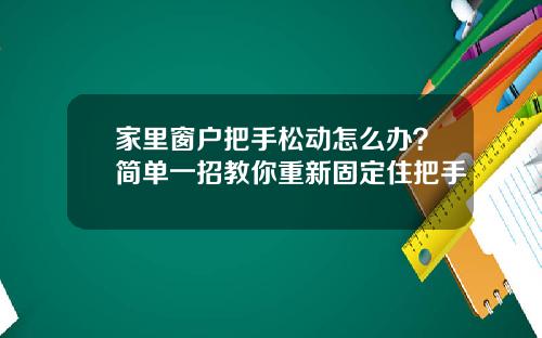 家里窗户把手松动怎么办？简单一招教你重新固定住把手