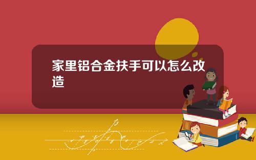 家里铝合金扶手可以怎么改造
