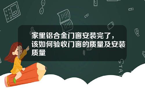 家里铝合金门窗安装完了，该如何验收门窗的质量及安装质量