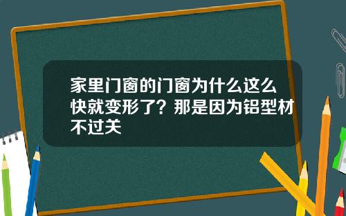 家里门窗的门窗为什么这么快就变形了？那是因为铝型材不过关