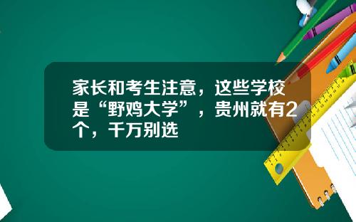 家长和考生注意，这些学校是“野鸡大学”，贵州就有2个，千万别选
