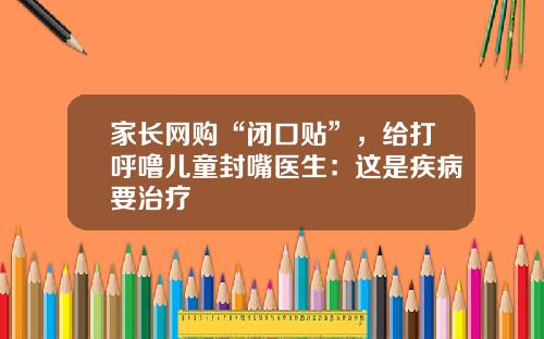 家长网购“闭口贴”，给打呼噜儿童封嘴医生：这是疾病要治疗