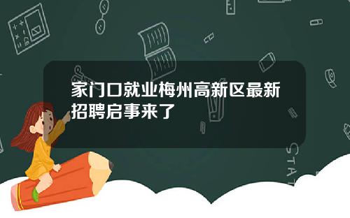 家门口就业梅州高新区最新招聘启事来了
