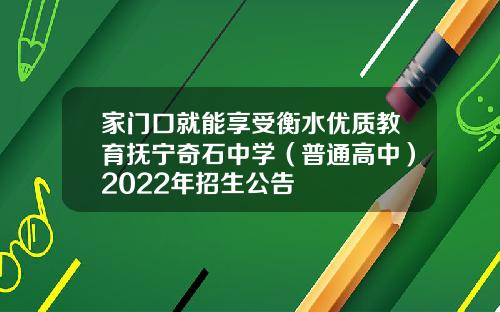 家门口就能享受衡水优质教育抚宁奇石中学（普通高中）2022年招生公告