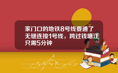 家门口的地铁8号线要通了无缝连接1号线，跨过钱塘江只需5分钟