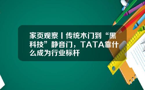 家页观察丨传统木门到“黑科技”静音门，TATA靠什么成为行业标杆