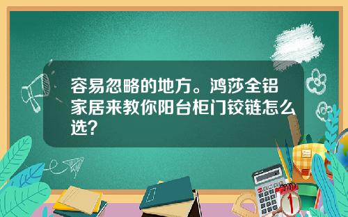容易忽略的地方。鸿莎全铝家居来教你阳台柜门铰链怎么选？