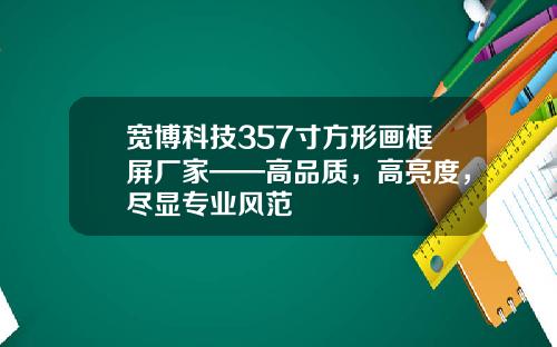 宽博科技357寸方形画框屏厂家——高品质，高亮度，尽显专业风范