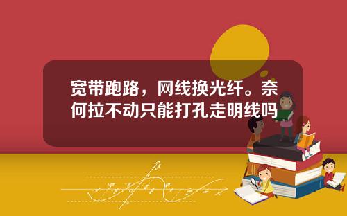 宽带跑路，网线换光纤。奈何拉不动只能打孔走明线吗
