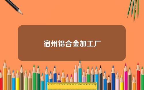宿州铝合金加工厂
